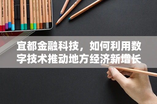 宜都金融科技，如何利用数字技术推动地方经济新增长？