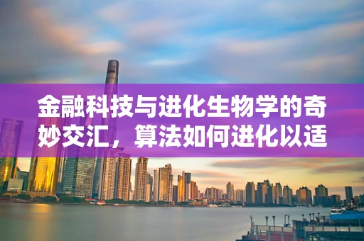 金融科技与进化生物学的奇妙交汇，算法如何进化以适应市场？