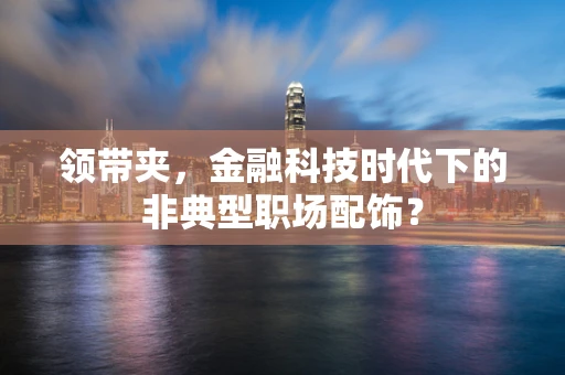 领带夹，金融科技时代下的非典型职场配饰？