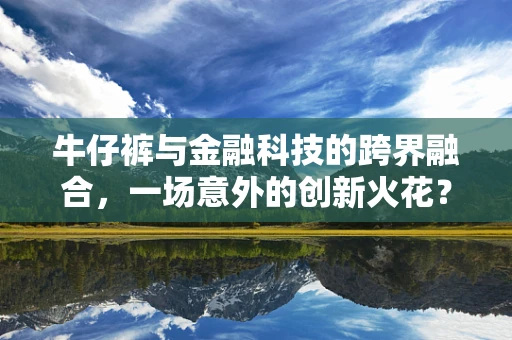 牛仔裤与金融科技的跨界融合，一场意外的创新火花？