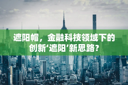 遮阳帽，金融科技领域下的创新‘遮阳’新思路？