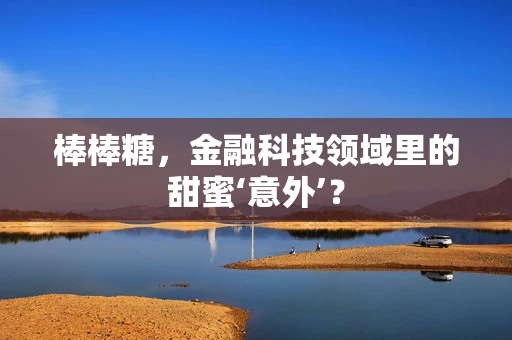 棒棒糖，金融科技领域里的甜蜜‘意外’？