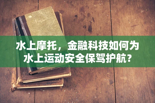 水上摩托，金融科技如何为水上运动安全保驾护航？