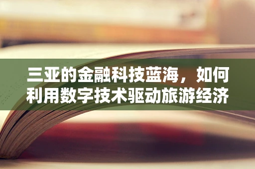 三亚的金融科技蓝海，如何利用数字技术驱动旅游经济新增长？