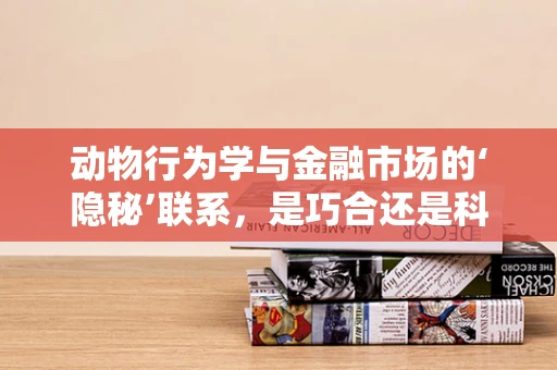 动物行为学与金融市场的‘隐秘’联系，是巧合还是科学规律？