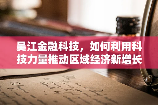 吴江金融科技，如何利用科技力量推动区域经济新增长？