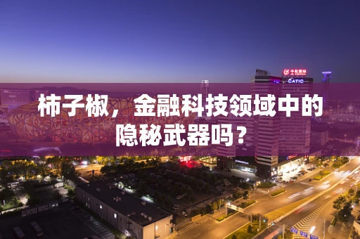 柿子椒，金融科技领域中的隐秘武器吗？