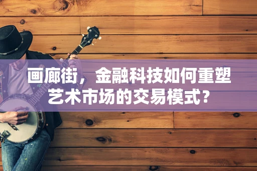 画廊街，金融科技如何重塑艺术市场的交易模式？