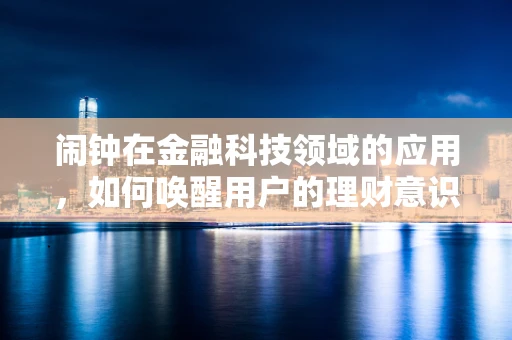 闹钟在金融科技领域的应用，如何唤醒用户的理财意识？
