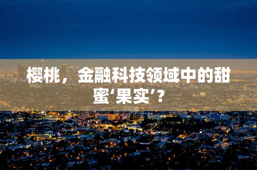 樱桃，金融科技领域中的甜蜜‘果实’？