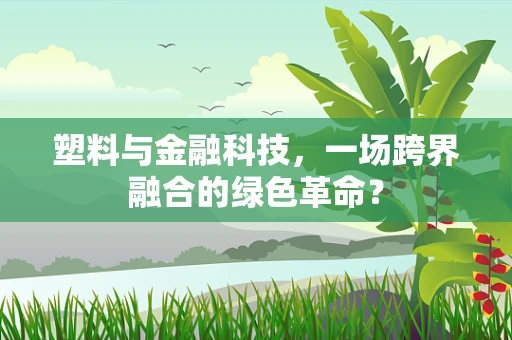 塑料与金融科技，一场跨界融合的绿色革命？