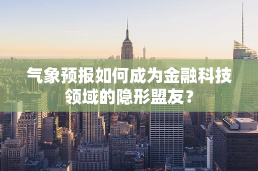 气象预报如何成为金融科技领域的隐形盟友？