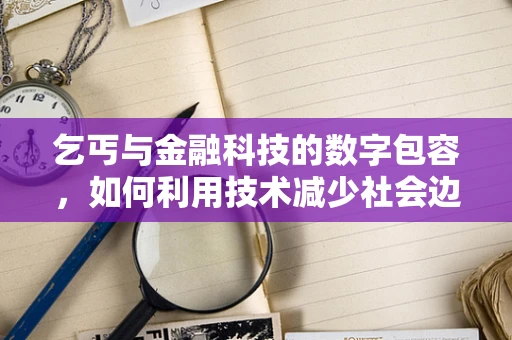 乞丐与金融科技的数字包容，如何利用技术减少社会边缘化？