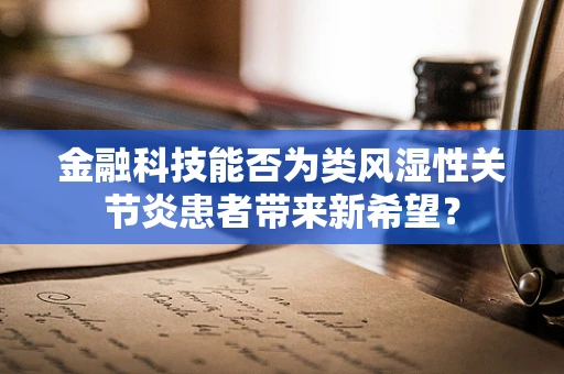金融科技能否为类风湿性关节炎患者带来新希望？
