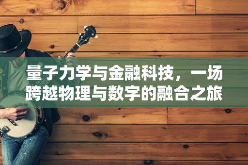 量子力学与金融科技，一场跨越物理与数字的融合之旅？