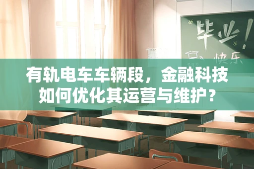 有轨电车车辆段，金融科技如何优化其运营与维护？