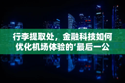 行李提取处，金融科技如何优化机场体验的‘最后一公里’？