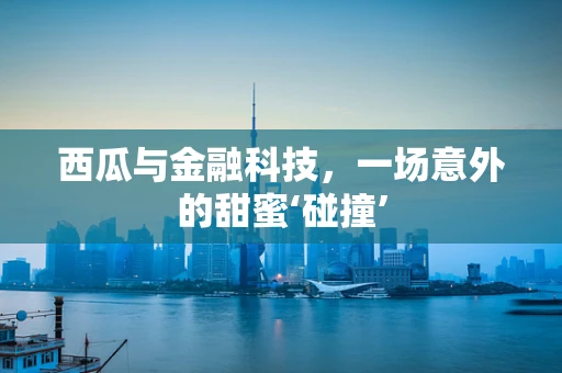 西瓜与金融科技，一场意外的甜蜜‘碰撞’