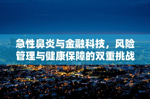 急性鼻炎与金融科技，风险管理与健康保障的双重挑战