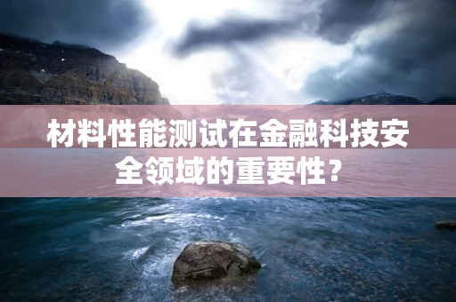 材料性能测试在金融科技安全领域的重要性？