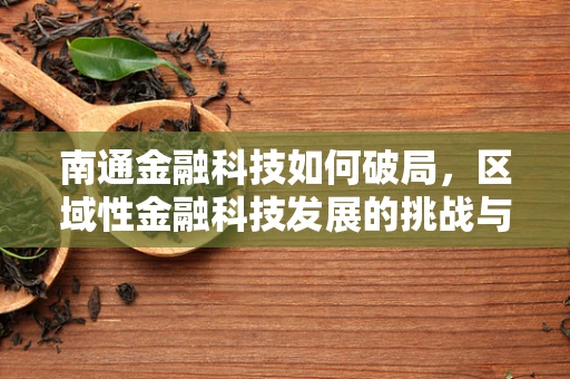 南通金融科技如何破局，区域性金融科技发展的挑战与机遇？