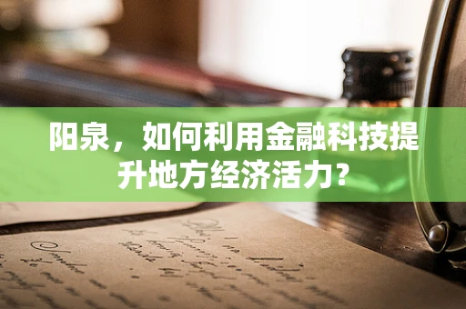 阳泉，如何利用金融科技提升地方经济活力？