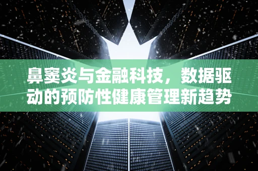 鼻窦炎与金融科技，数据驱动的预防性健康管理新趋势？