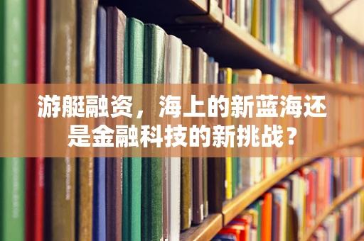 游艇融资，海上的新蓝海还是金融科技的新挑战？
