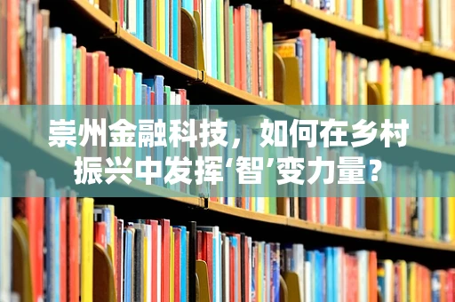 崇州金融科技，如何在乡村振兴中发挥‘智’变力量？