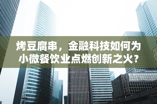 烤豆腐串，金融科技如何为小微餐饮业点燃创新之火？
