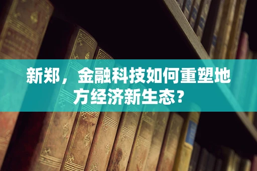 新郑，金融科技如何重塑地方经济新生态？