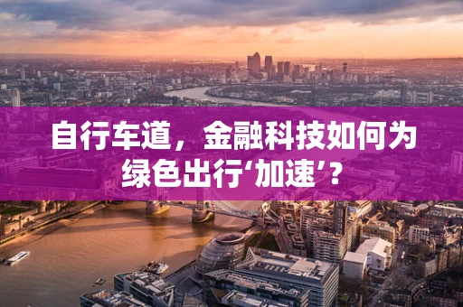 自行车道，金融科技如何为绿色出行‘加速’？