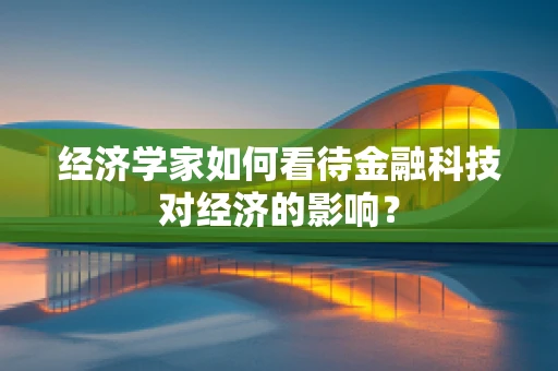 经济学家如何看待金融科技对经济的影响？