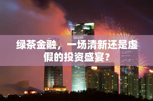 绿茶金融，一场清新还是虚假的投资盛宴？