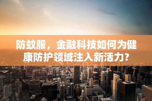 防蚊服，金融科技如何为健康防护领域注入新活力？