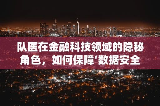 队医在金融科技领域的隐秘角色，如何保障‘数据安全’的‘健康’？