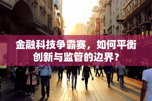 金融科技争霸赛，如何平衡创新与监管的边界？