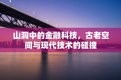 山洞中的金融科技，古老空间与现代技术的碰撞