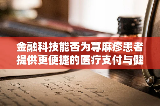 金融科技能否为荨麻疹患者提供更便捷的医疗支付与健康管理解决方案？