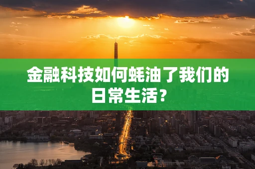 金融科技如何蚝油了我们的日常生活？