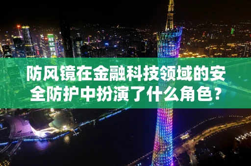 防风镜在金融科技领域的安全防护中扮演了什么角色？