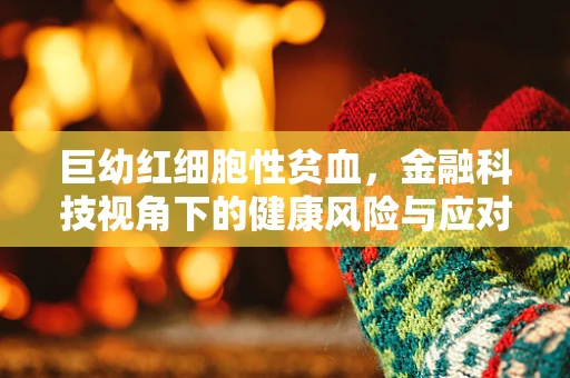 巨幼红细胞性贫血，金融科技视角下的健康风险与应对策略