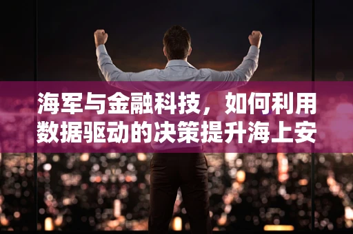 海军与金融科技，如何利用数据驱动的决策提升海上安全？
