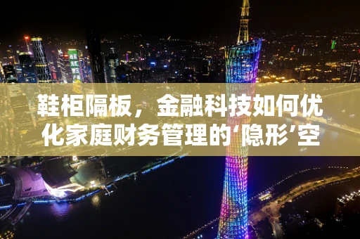 鞋柜隔板，金融科技如何优化家庭财务管理的‘隐形’空间？