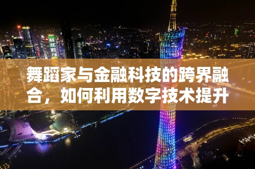 舞蹈家与金融科技的跨界融合，如何利用数字技术提升艺术家的财务管理？