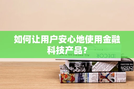 如何让用户安心地使用金融科技产品？