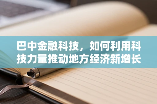 巴中金融科技，如何利用科技力量推动地方经济新增长？