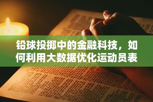 铅球投掷中的金融科技，如何利用大数据优化运动员表现？