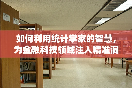 如何利用统计学家的智慧，为金融科技领域注入精准洞察力？