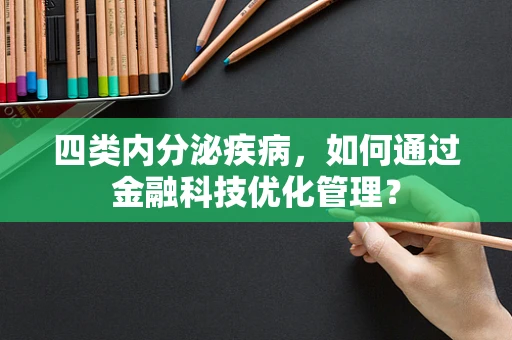 四类内分泌疾病，如何通过金融科技优化管理？